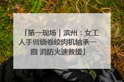 第一现场｜滨州：女工人手臂绕卷绞肉机轴承一圈 消防火速救援