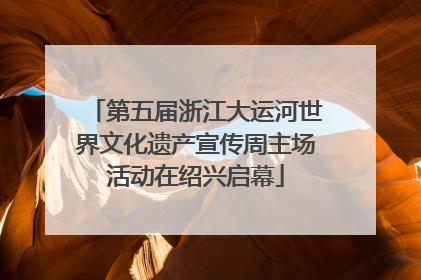 第五届浙江大运河世界文化遗产宣传周主场活动在绍兴启幕