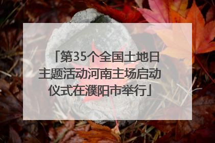 第35个全国土地日主题活动河南主场启动仪式在濮阳市举行