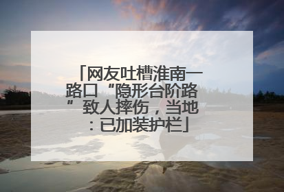 网友吐槽淮南一路口“隐形台阶路”致人摔伤，当地：已加装护栏