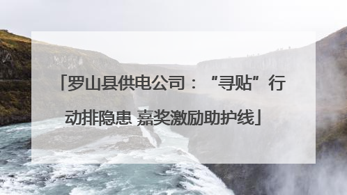罗山县供电公司：“寻贴”行动排隐患 嘉奖激励助护线