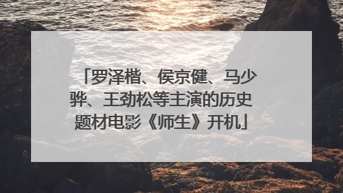 罗泽楷、侯京健、马少骅、王劲松等主演的历史题材电影《师生》开机