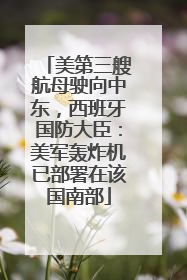 美第三艘航母驶向中东，西班牙国防大臣：美军轰炸机已部署在该国南部