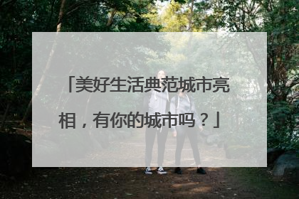 美好生活典范城市亮相，有你的城市吗？