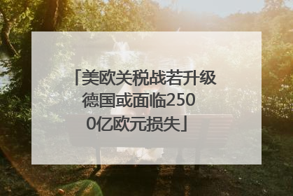 美欧关税战若升级 德国或面临2500亿欧元损失