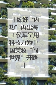 练好“内功”再出海！侯军呈用科技力为中国美妆“闯世界”开路