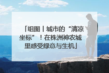 组图丨城市的“清凉坐标”！在株洲神农城里感受绿意与生机