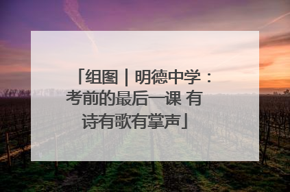 组图｜明德中学：考前的最后一课 有诗有歌有掌声