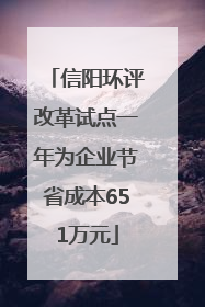 信阳环评改革试点一年为企业节省成本651万元