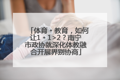 体育﹢教育，如何让1﹢1>2？南宁市政协就深化体教融合开展界别协商