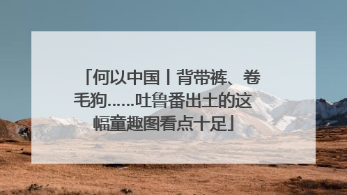 何以中国丨背带裤、卷毛狗……吐鲁番出土的这幅童趣图看点十足