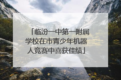 临汾一中第一附属学校在市青少年机器人竞赛中喜获佳绩