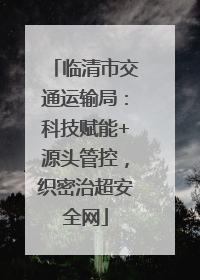 临清市交通运输局：科技赋能+源头管控，织密治超安全网