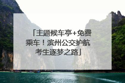 主题候车亭+免费乘车！滨州公交护航考生逐梦之路