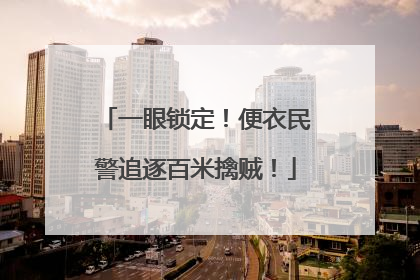 一眼锁定！便衣民警追逐百米擒贼！