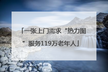 一张上门需求“热力图”服务119万老年人