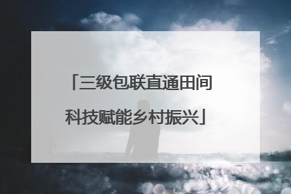 三级包联直通田间 科技赋能乡村振兴