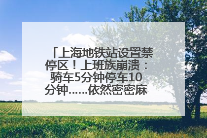 上海地铁站设置禁停区！上班族崩溃：骑车5分钟停车10分钟……依然密密麻麻无从下脚？