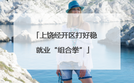 上饶经开区打好稳就业“组合拳”