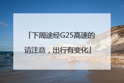 下周途经G25高速的请注意，出行有变化
