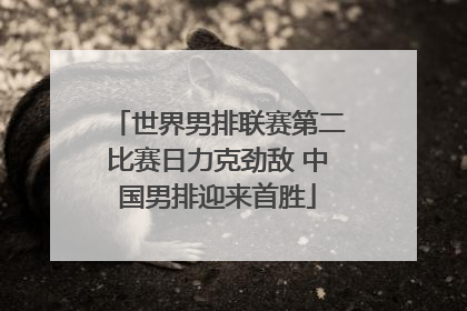 世界男排联赛第二比赛日力克劲敌 中国男排迎来首胜