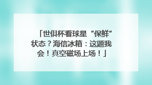 世俱杯看球星“保鲜”状态？海信冰箱：这题我会！真空磁场上场！