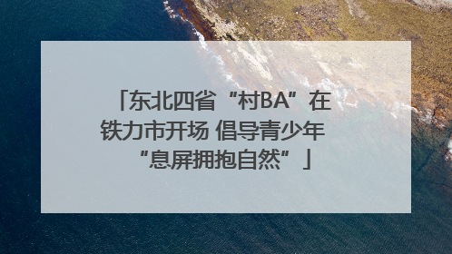 东北四省“村BA”在铁力市开场 倡导青少年“息屏拥抱自然”