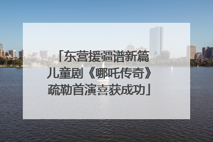 东营援疆谱新篇 儿童剧《哪吒传奇》疏勒首演喜获成功