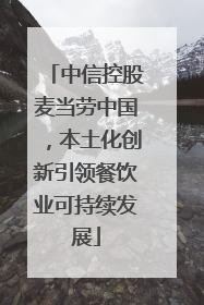 中信控股麦当劳中国，本土化创新引领餐饮业可持续发展