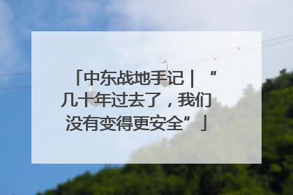 中东战地手记｜“几十年过去了，我们没有变得更安全”