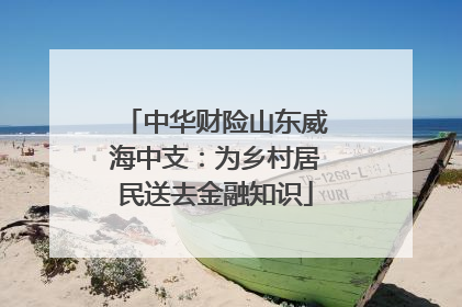 中华财险山东威海中支：为乡村居民送去金融知识