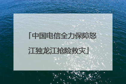 中国电信全力保障怒江独龙江抢险救灾