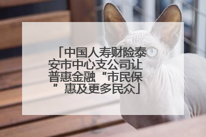中国人寿财险泰安市中心支公司让普惠金融“市民保”惠及更多民众