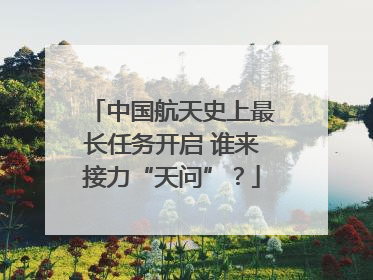 中国航天史上最长任务开启 谁来接力“天问”？