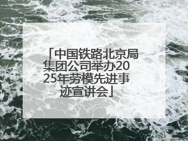 中国铁路北京局集团公司举办2025年劳模先进事迹宣讲会