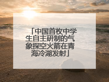 中国首枚中学生自主研制的气象探空火箭在青海冷湖发射