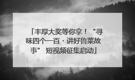 丰厚大奖等你拿！“寻味四个一百・讲好鲁菜故事” 短视频征集启动