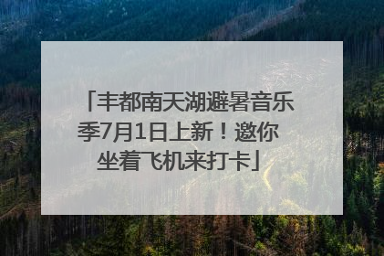 丰都南天湖避暑音乐季7月1日上新！邀你坐着飞机来打卡