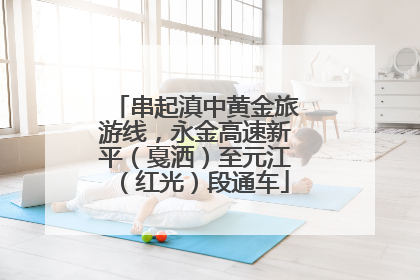 串起滇中黄金旅游线，永金高速新平（戛洒）至元江（红光）段通车