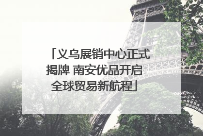 义乌展销中心正式揭牌 南安优品开启全球贸易新航程