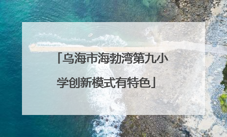 乌海市海勃湾第九小学创新模式有特色