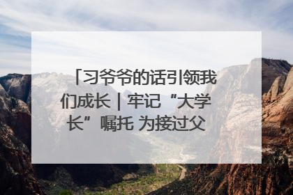 习爷爷的话引领我们成长｜牢记“大学长”嘱托 为接过父辈接力棒全力以赴