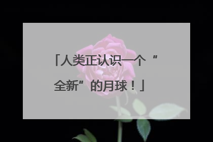 人类正认识一个“全新”的月球！