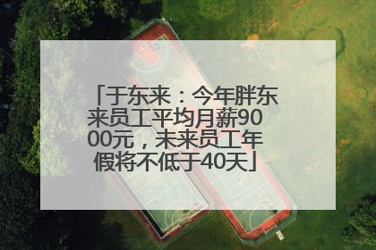 于东来：今年胖东来员工平均月薪9000元，未来员工年假将不低于40天