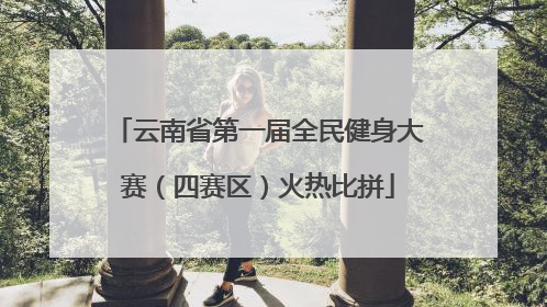 云南省第一届全民健身大赛（四赛区）火热比拼
