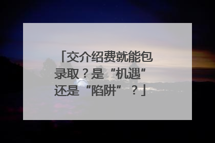 交介绍费就能包录取？是“机遇”还是“陷阱”？