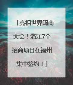 亮相世界闽商大会！洛江7个招商项目在福州集中签约！