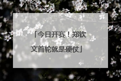 今日开赛！郑钦文首轮就是硬仗