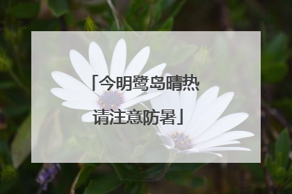 今明鹭岛晴热 请注意防暑