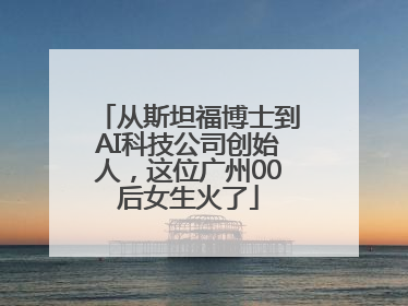 从斯坦福博士到AI科技公司创始人，这位广州00后女生火了